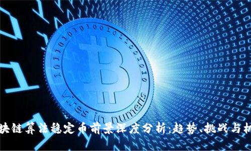 区块链算法稳定币前景深度分析：趋势、挑战与机遇