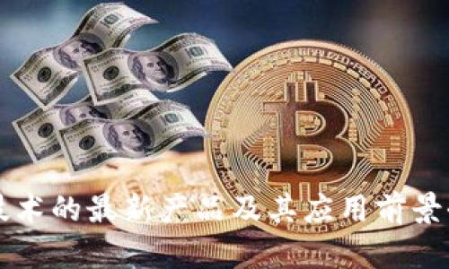 区块链技术的最新产品及其应用前景全面解析
