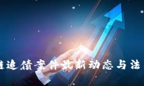 区块链追债案件最新动态与法律对策