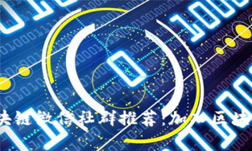 2023年最新区块链微信社群推荐：加入区块链界的前沿讨论