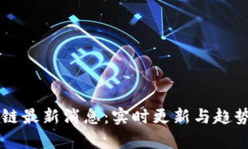区块链最新消息：实时更新与趋势分析