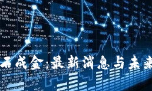 区块链点石成金：最新消息与未来趋势解析
