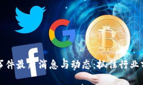 区块链事件最新消息与动态：抓住行业前沿趋势