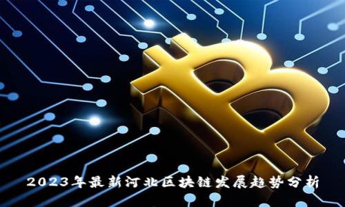 2023年最新河北区块链发展趋势分析