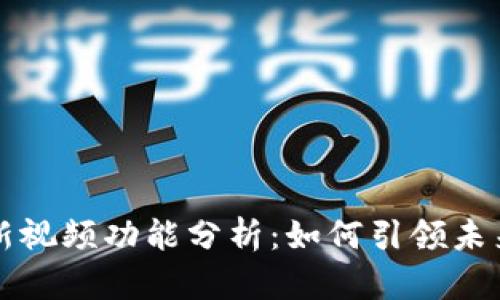 区块链最新视频功能分析：如何引领未来技术潮流