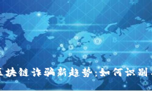 优质
深圳区块链诈骗新趋势：如何识别与防范
