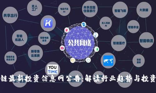 区块链最新投资信息网公告：解读行业趋势与投资机会