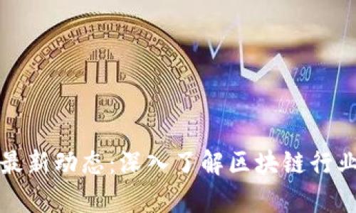 正统区块链最新动态：深入了解区块链行业的真实信息