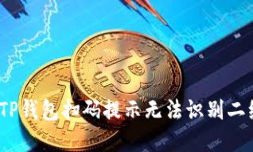 : 如何解决TP钱包扫码提示无法识别二维码的问题？