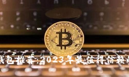 优质币圈安全钱包推荐：2023年最值得信赖的数字货币钱包