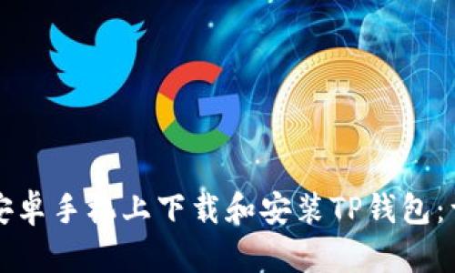 如何在安卓手机上下载和安装TP钱包：详尽指南