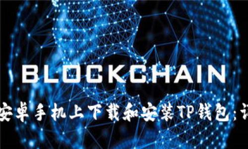 如何在安卓手机上下载和安装TP钱包：详尽指南