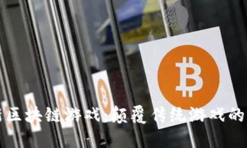 网易最新区块链游戏：颠覆传统游戏的未来趋势