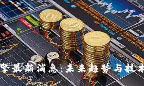 区块链引擎最新消息：未来趋势与技术突破揭示