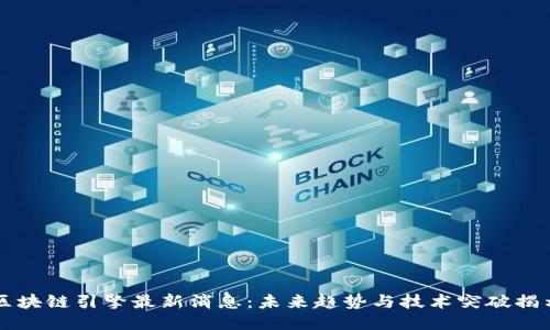 区块链引擎最新消息：未来趋势与技术突破揭示