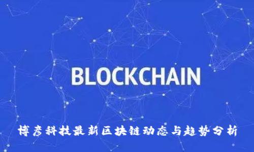 博彦科技最新区块链动态与趋势分析