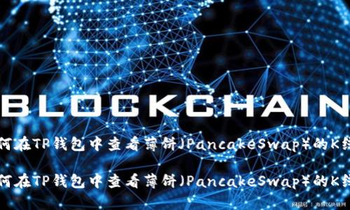 如何在TP钱包中查看薄饼（PancakeSwap）的K线图

如何在TP钱包中查看薄饼（PancakeSwap）的K线图