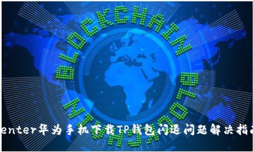 center华为手机下载TP钱包闪退问题解决指南