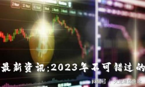 优质
区块链前沿最新资讯：2023年不可错过的趋势与动态