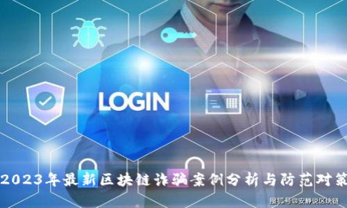 2023年最新区块链诈骗案例分析与防范对策