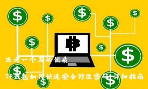 思考一个且的优质

TP钱包如何快速安全修改密码：详细指南