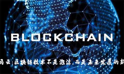 最新马云：区块链技术不是泡沫，而是未来发展的新机遇