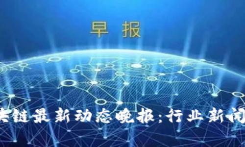 2023年深圳区块链最新动态晚报：行业新闻与发展趋势分析
