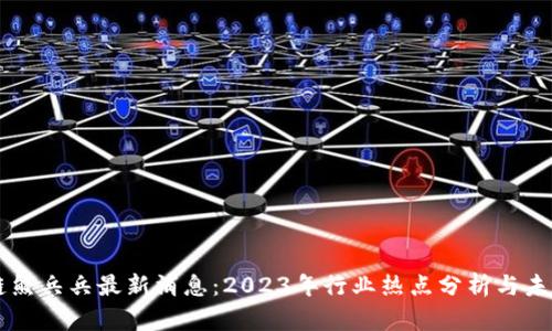 区块链熊兵兵最新消息：2023年行业热点分析与未来展望