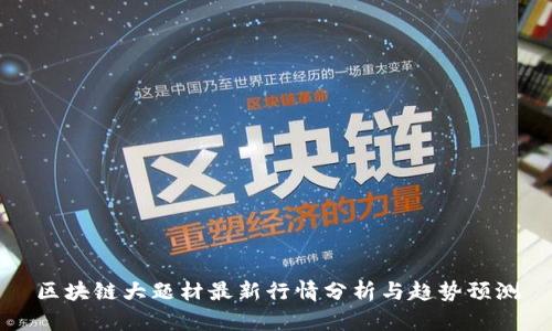 区块链大题材最新行情分析与趋势预测