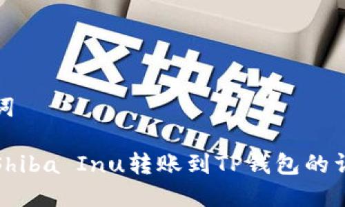 和关键词

如何将Shiba Inu转账到TP钱包的详细指南