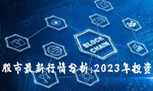 区块链中国股市最新行情分析：2023年投资趋势与机会