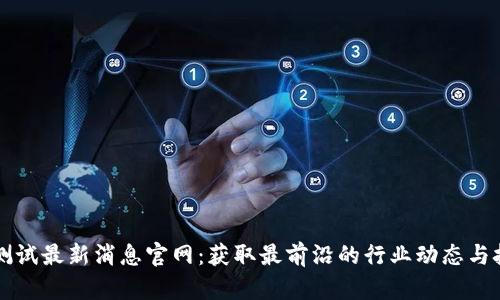 区块链测试最新消息官网：获取最前沿的行业动态与技术进展