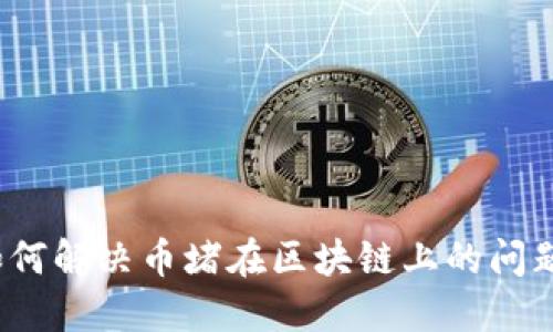 如何解决币堵在区块链上的问题？