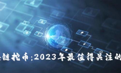 新兴区块链挖币：2023年最值得关注的挖矿项目