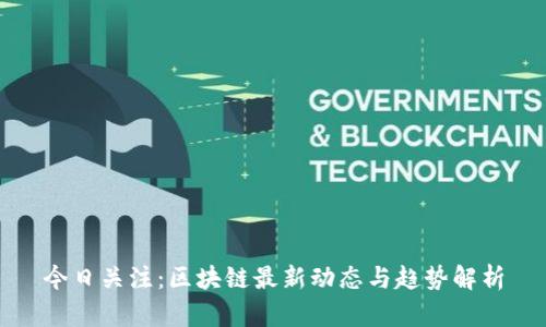 今日关注：区块链最新动态与趋势解析