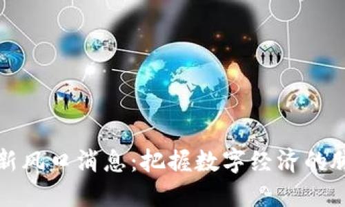 区块链最新风口消息：把握数字经济的脉动与机遇