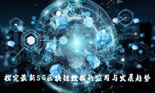 探究最新5G区块链数据的应用与发展趋势