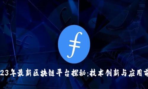 2023年最新区块链平台探秘：技术创新与应用前景