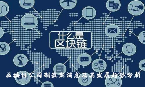 区块链公司制最新消息及其发展趋势分析