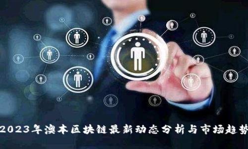 2023年澳本区块链最新动态分析与市场趋势