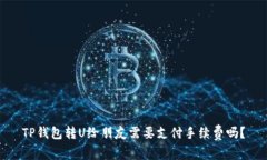 TP钱包转U给朋友需要支付手续费吗？