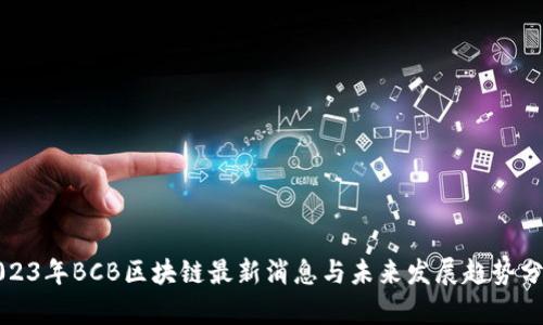 2023年BCB区块链最新消息与未来发展趋势分析