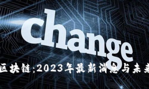 拥抱区块链：2023年最新消息与未来展望
