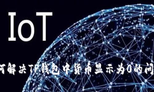 如何解决TP钱包中货币显示为0的问题？