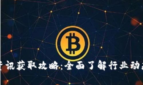 区块链最新资讯获取攻略：全面了解行业动态的最佳途径