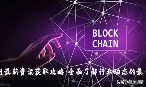 区块链最新资讯获取攻略：全面了解行业动态的最佳途径