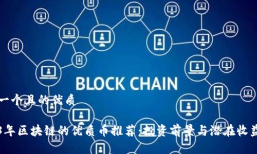 思考一个且的优质

2023年区块链的优质币推荐：投资前景与潜在收益解析