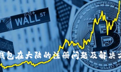 TP钱包在大陆的注册问题及解决方案