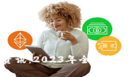 国外区块链最新资讯：2023年全球趋势与发展动态分析