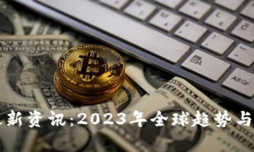 国外区块链最新资讯：2023年全球趋势与发展动态分析